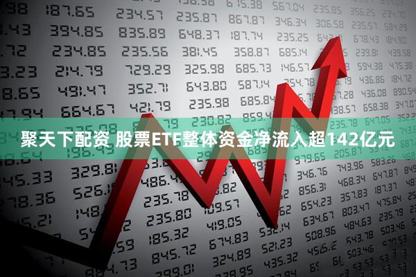 聚天下配资 股票ETF整体资金净流入超142亿元