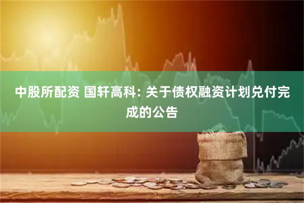 中股所配资 国轩高科: 关于债权融资计划兑付完成的公告