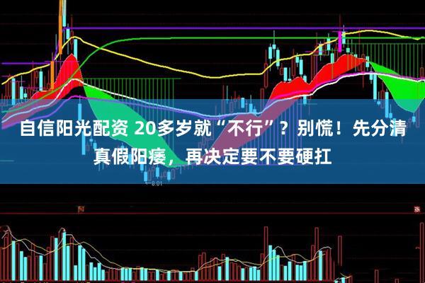 自信阳光配资 20多岁就“不行”？别慌！先分清真假阳痿，再决定要不要硬扛